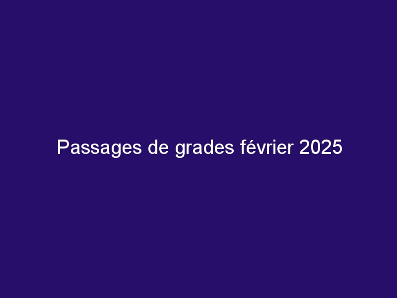 Passages de grades février 2025